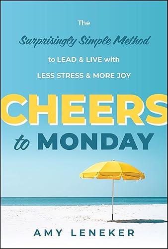 Cheers to Monday: The Surprisingly Simple Method to Lead and Live with Less Stress and More Joy