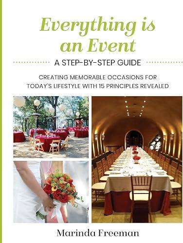 Everything is An Event: A Step-by-Step Guide to Creating Memorable Occasions for Today's Lifestyle, with 15 Principles Revealed