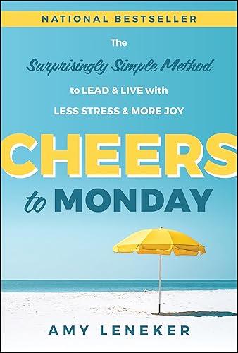 Cheers to Monday: The Surprisingly Simple Method to Lead and Live with Less Stress and More Joy