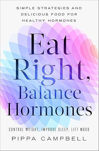 Eat Right, Balance Hormones: Simple Strategies and Delicious Food for Healthy Hormones