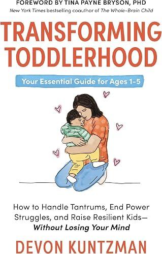 Transforming Toddlerhood: How to Handle Tantrums, End Power Struggles, and Raise Resilient Kids---Without Losing Your Mind