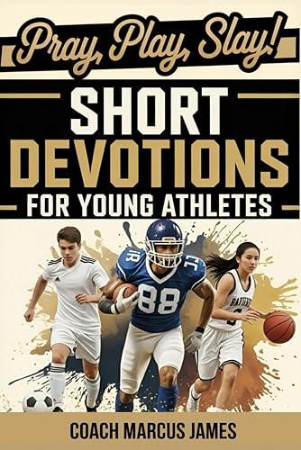 Pray, Play, Slay! Short Devotions for Young Athletes: Build Mental Toughness, Resilience, and Teamwork with This Easy 52‑Week Sports Bible Devotional for Teens—One Minute at a Time