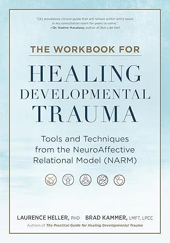 The Workbook for Healing Developmental Trauma: Tools and Techniques from the NeuroAffective Relational Model (NARM)