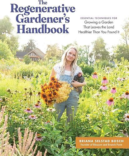The Regenerative Gardener's Handbook: Essential Techniques for Growing a Garden That Leaves the Land Healthier Than You Found It