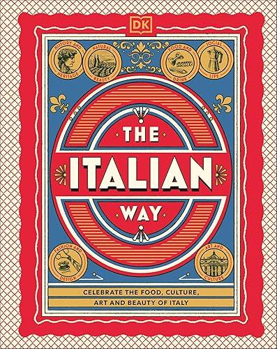 The Italian Way: Celebrate the Food, Culture, Art, and Beauty of Italy