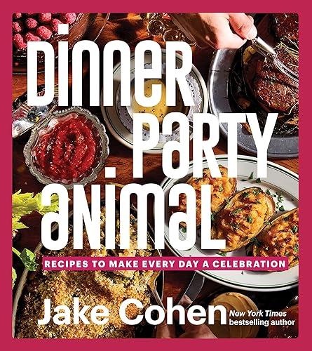 Dinner Party Animal: Recipes to Make Every Day a Celebration— A Culinary Adventure of Recipes, Easy Entertaining, and Celebratory Feasts for Every Occasion