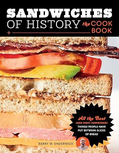 Sandwiches of History: The Cookbook: All the Best (and Most Surprising) Things People Have Put Between Slices of Bread