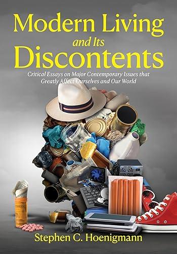 Modern Living and Its Discontents: Critical Essays on Major Contemporary Issues that Greatly Affect Ourselves and Our World
